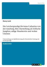 Die Leichenpredigt fur Anna Catharina von der Asseburg. Ihre Darstellung als hoefische Jungfrau, adlige Hausherrin und wahre Christin