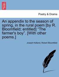 An Appendix to the Season of Spring, in the Rural Poem [By R. Bloomfield; Entitled] The Farmer's Boy. [With Other Poems.]
