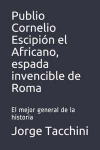 Publio Cornelio Escipion el Africano, espada invencible de Roma