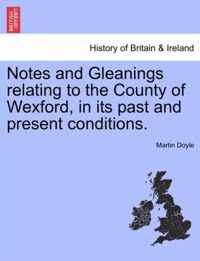 Notes and Gleanings Relating to the County of Wexford, in Its Past and Present Conditions.