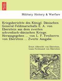 Kriegsberichte Des Ko Nigl. Da Nischen General-Feldmarschalls E. A. Von Eberstein Aus Dem Zweiten Schwedisch-Da Nischen Kriege. Herausgegeben ... Von L. F. Freiherrn Von Eberstein ... Zweite Ausgabe.