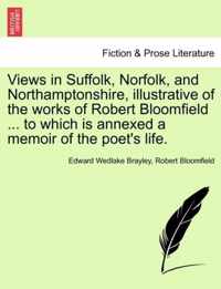 Views in Suffolk, Norfolk, and Northamptonshire, Illustrative of the Works of Robert Bloomfield ... to Which Is Annexed a Memoir of the Poet's Life.