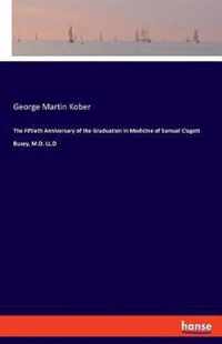 The Fiftieth Anniversary of the Graduation in Medicine of Samuel Clagett Busey, M.D. LL.D