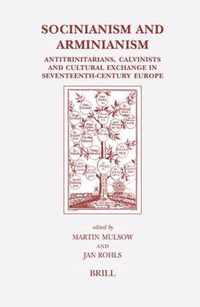 Socinianism and Arminianism: Antitrinitarians, Calvinists and Cultural Exchange in Seventeenth-Century Europe