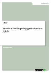 Friedrich Froebels padagogische Idee des Spiels