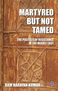 Martyred but Not Tamed: The Politics of Resistance in the Middle East