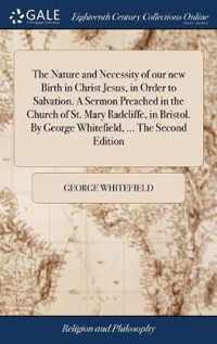 The Nature and Necessity of our new Birth in Christ Jesus, in Order to Salvation. A Sermon Preached in the Church of St. Mary Radcliffe, in Bristol. By George Whitefield, ... The Second Edition