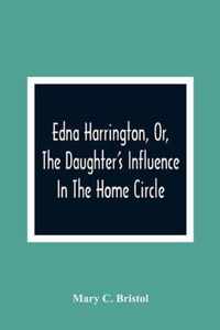 Edna Harrington, Or, The Daughter'S Influence In The Home Circle