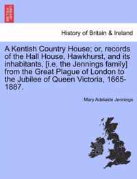 A Kentish Country House; Or, Records of the Hall House, Hawkhurst, and Its Inhabitants, [I.E. the Jennings Family] from the Great Plague of London to the Jubilee of Queen Victoria, 1665-1887.