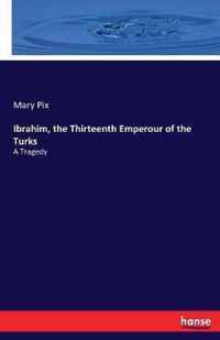 Ibrahim, the Thirteenth Emperour of the Turks