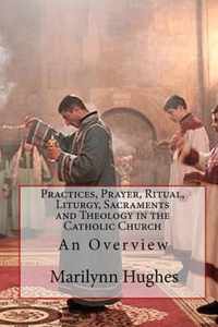 Practices, Prayer, Ritual, Liturgy, Sacraments and Theology in the Catholic Church