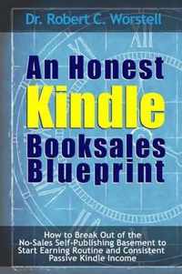 An Honest Kindle Booksales Blueprint - How to Break Out of the No-Sales Self-Publishing Basement to Start Earning Routine and Consistent Passive Kindle Income