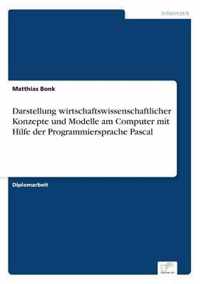 Darstellung wirtschaftswissenschaftlicher Konzepte und Modelle am Computer mit Hilfe der Programmiersprache Pascal