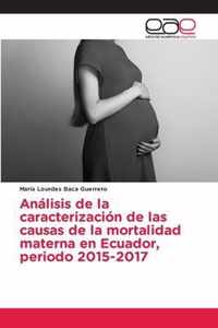 Analisis de la caracterizacion de las causas de la mortalidad materna en Ecuador, periodo 2015-2017