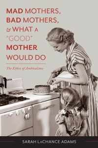 Mad Mothers, Bad Mothers, and What a  Good  Mother Would Do