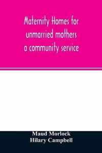 Maternity homes for unmarried mothers; a community service