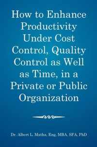 How to enhance productivity under cost control, quality control as well as time, in a private or public organization