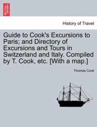 Guide to Cook's Excursions to Paris; And Directory of Excursions and Tours in Switzerland and Italy. Compiled by T. Cook, Etc. [With a Map.]