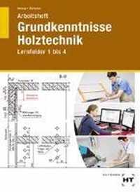 Grundkenntnisse Holztechnik Lernfelder 1-4. Arbeitsheft