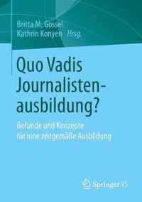 Quo Vadis Journalistenausbildung?: Befunde Und Konzepte Für Eine Zeitgemäße Ausbildung