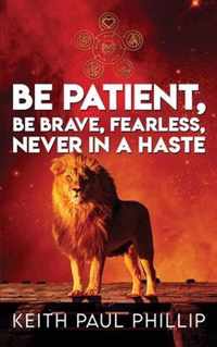 Be Patient, Be Brave, Fearless, Never In A Haste