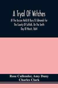 A Tryal Of Witches, At The Assizes Held At Bury St. Edmonds For The County Of Suffolk, On The Tenth Day Of March, 1664, Before Sir Matthew Hale Kt., Then Lord Chief Baron Of His Majesties Court Of Exchequer