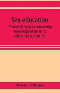 Sex-education; a series of lectures concerning knowledge of sex in its relation to human life