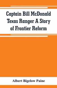 Captain Bill McDonald Texas Ranger A Story of Frontier Reform