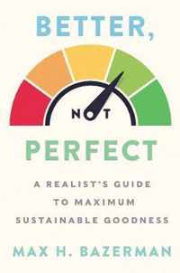 Better, Not Perfect A Realist's Guide to Maximum Sustainable Goodness