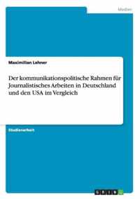 Der kommunikationspolitische Rahmen fur Journalistisches Arbeiten in Deutschland und den USA im Vergleich