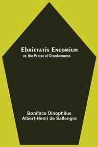 Ebrietatis Encomium; Or, The Praise Of Drunkenness