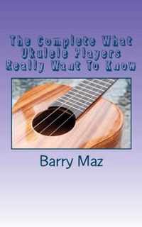 The Complete What Ukulele Players Really Want to Know