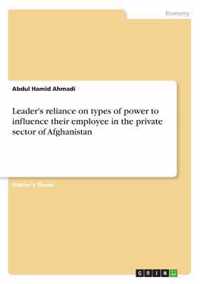 Leader's reliance on types of power to influence their employee in the private sector of Afghanistan