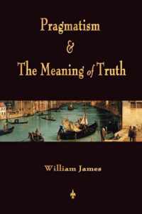 Pragmatism and The Meaning of Truth (Works of William James)