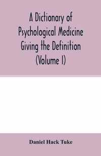 A Dictionary of psychological medicine giving the definition, etymology and synonyms of the terms used in medical psychology, with the symptoms, treatment, and pathology of insanity and the law of lunacy in Great Britain and Ireland (Volume I)