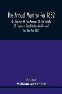 The Annual Monitor For 1852 Or, Obituary Of The Members Of The Society Of Friends In Great Britain And Ireland For The Year 1851