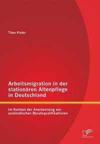 Arbeitsmigration in der stationaren Altenpflege in Deutschland im Kontext der Anerkennung von auslandischen Berufsqualifikationen