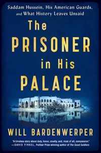 The Prisoner in His Palace: Saddam Hussein, His American Guards, and What History Leaves Unsaid