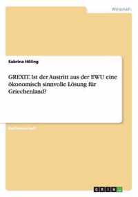 GREXIT. Ist der Austritt aus der EWU eine oekonomisch sinnvolle Loesung fur Griechenland?