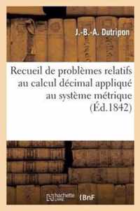 Recueil de Problemes Relatifs Au Calcul Decimal Applique Au Systeme Metrique