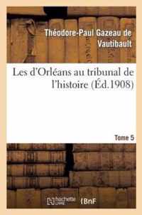 Les d'Orleans Au Tribunal de l'Histoire. Tome 5