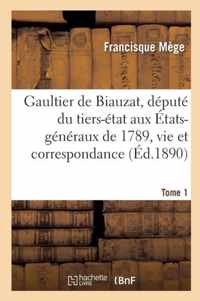 Gaultier de Biauzat, Depute Du Tiers-Etat Aux Etats-Generaux, Sa Vie Et Sa Correspondance. Tome 1