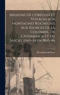 Missions De L'Oregon Et Voyages Aux Montagnes Rocheuses Aux Sources De La Colombie, De L'Athabasca Et Du Sascatshawin En 1845-46