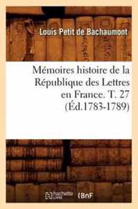 Memoires Histoire de la Republique Des Lettres En France. T. 27 (Ed.1783-1789)