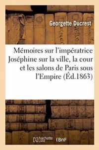 Memoires Sur l'Imperatrice Josephine, Sur La Ville, La Cour Et Les Salons de Paris Sous l'Empire