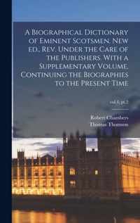 A Biographical Dictionary of Eminent Scotsmen. New Ed., Rev. Under the Care of the Publishers. With a Supplementary Volume, Continuing the Biographies to the Present Time; vol.4, pt.2