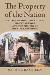 The Property of the Nation: George Washington's Tomb, Mount Vernon, and the Memory of the First President