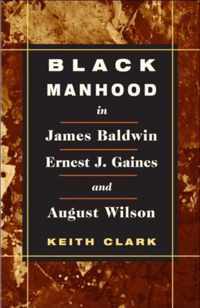 Black Manhood in James Baldwin, Ernest J. Gaines, and August Wilson