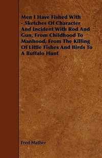 Men I Have Fished With - Sketches Of Character And Incident With Rod And Gun, From Childhood To Manhood, From The Killing Of Little Fishes And Birds To A Buffalo Hunt