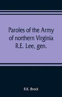 Paroles of the Army of northern Virginia R.E. Lee, gen., /C.S.A. commanding surrendered at Appomattox C.H., Va. April 9, 1865, to Lieutenant Genral U.S. Grant, comaning armies of the U.S